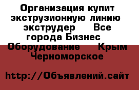 Организация купит экструзионную линию (экструдер). - Все города Бизнес » Оборудование   . Крым,Черноморское